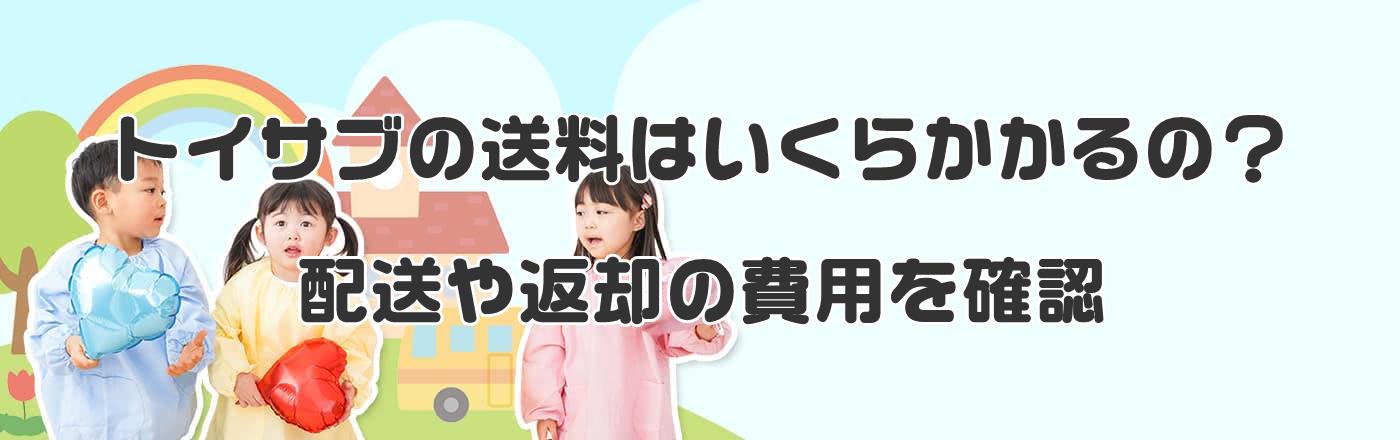 トイサブの送料はいくらかかるの?配送や返却の費用を確認